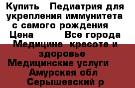 Купить : Педиатрия-для укрепления иммунитета(с самого рождения) › Цена ­ 100 - Все города Медицина, красота и здоровье » Медицинские услуги   . Амурская обл.,Серышевский р-н